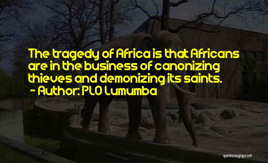 PLO Lumumba Quotes: The Tragedy Of Africa Is That Africans Are In The Business Of Canonizing Thieves And Demonizing Its Saints.