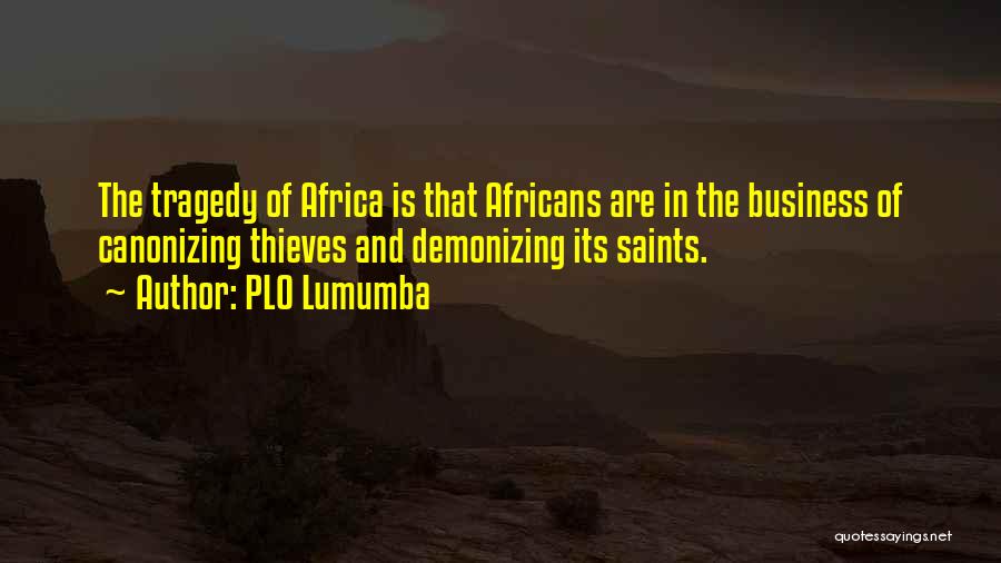 PLO Lumumba Quotes: The Tragedy Of Africa Is That Africans Are In The Business Of Canonizing Thieves And Demonizing Its Saints.