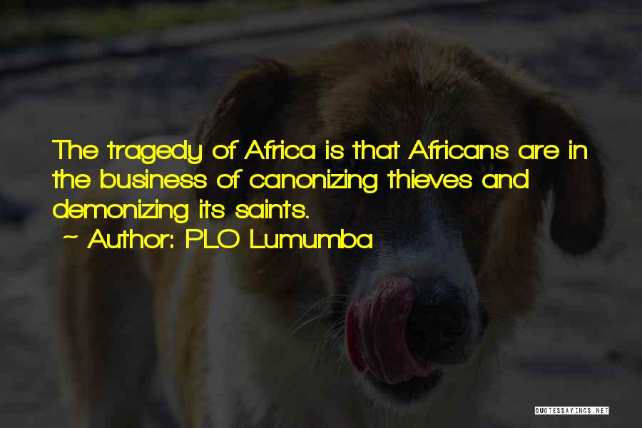 PLO Lumumba Quotes: The Tragedy Of Africa Is That Africans Are In The Business Of Canonizing Thieves And Demonizing Its Saints.