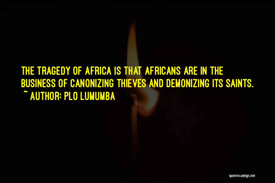 PLO Lumumba Quotes: The Tragedy Of Africa Is That Africans Are In The Business Of Canonizing Thieves And Demonizing Its Saints.