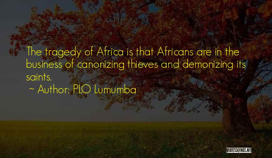 PLO Lumumba Quotes: The Tragedy Of Africa Is That Africans Are In The Business Of Canonizing Thieves And Demonizing Its Saints.