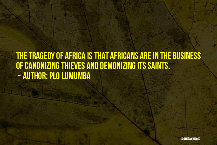 PLO Lumumba Quotes: The Tragedy Of Africa Is That Africans Are In The Business Of Canonizing Thieves And Demonizing Its Saints.