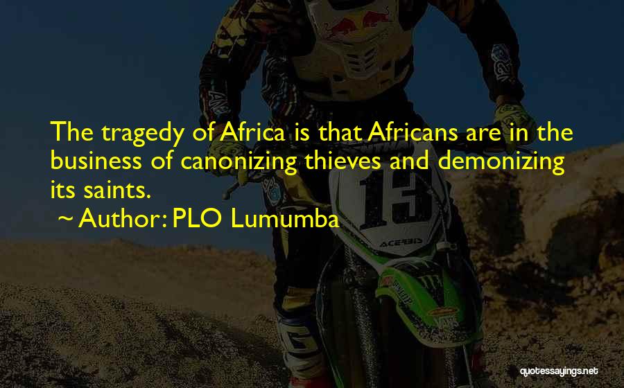 PLO Lumumba Quotes: The Tragedy Of Africa Is That Africans Are In The Business Of Canonizing Thieves And Demonizing Its Saints.