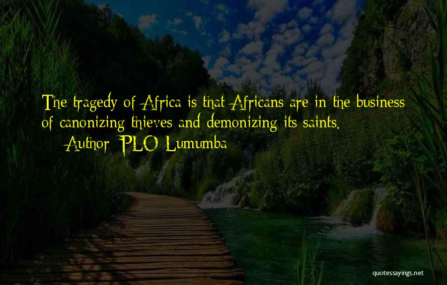 PLO Lumumba Quotes: The Tragedy Of Africa Is That Africans Are In The Business Of Canonizing Thieves And Demonizing Its Saints.