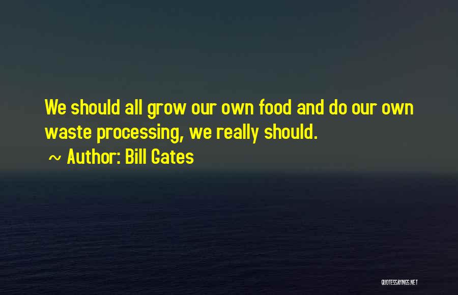 Bill Gates Quotes: We Should All Grow Our Own Food And Do Our Own Waste Processing, We Really Should.