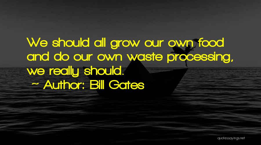 Bill Gates Quotes: We Should All Grow Our Own Food And Do Our Own Waste Processing, We Really Should.