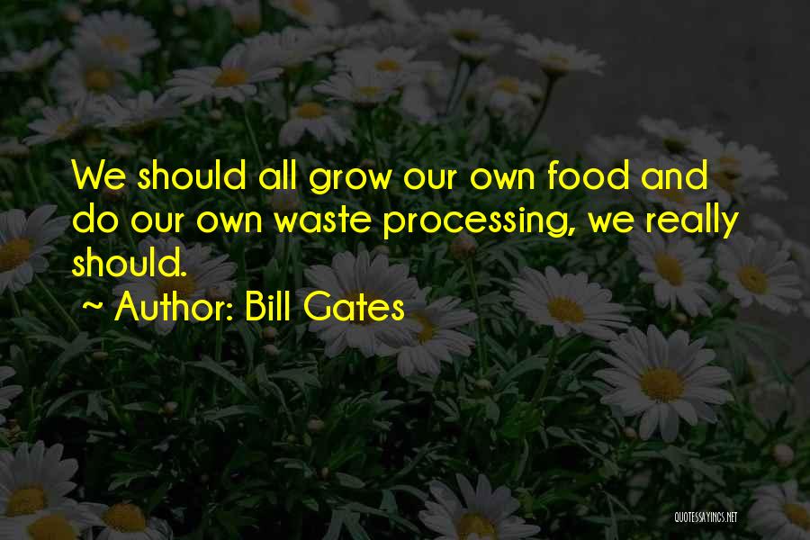 Bill Gates Quotes: We Should All Grow Our Own Food And Do Our Own Waste Processing, We Really Should.