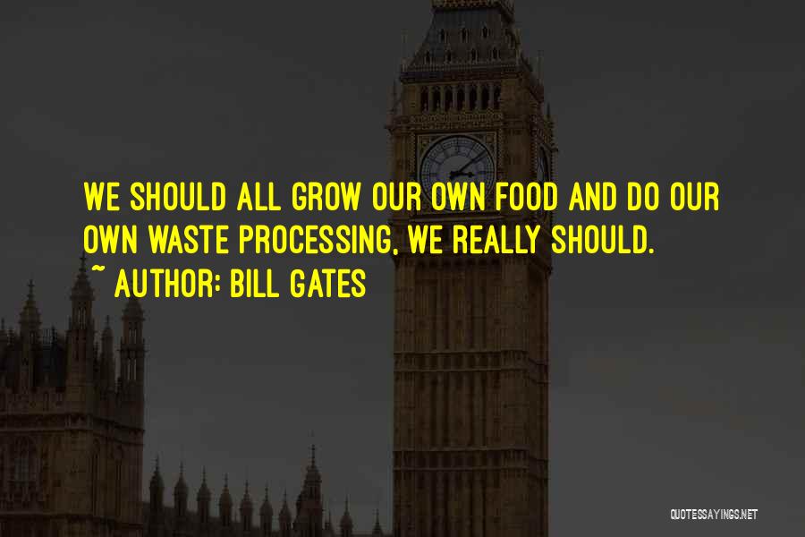 Bill Gates Quotes: We Should All Grow Our Own Food And Do Our Own Waste Processing, We Really Should.