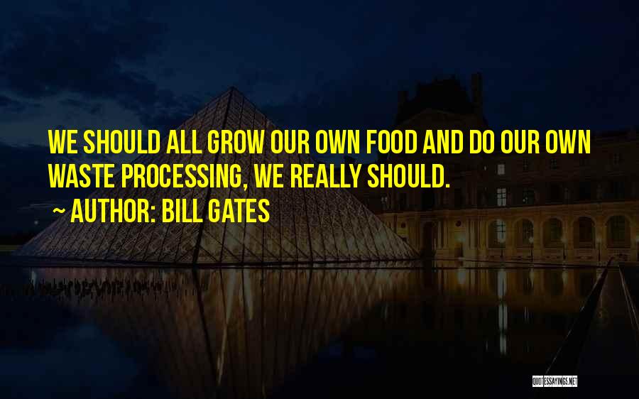 Bill Gates Quotes: We Should All Grow Our Own Food And Do Our Own Waste Processing, We Really Should.