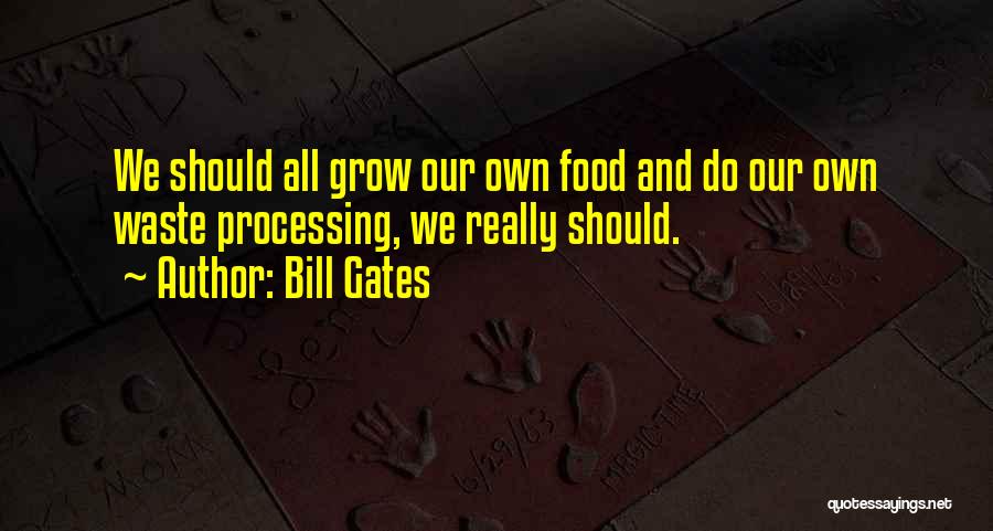 Bill Gates Quotes: We Should All Grow Our Own Food And Do Our Own Waste Processing, We Really Should.