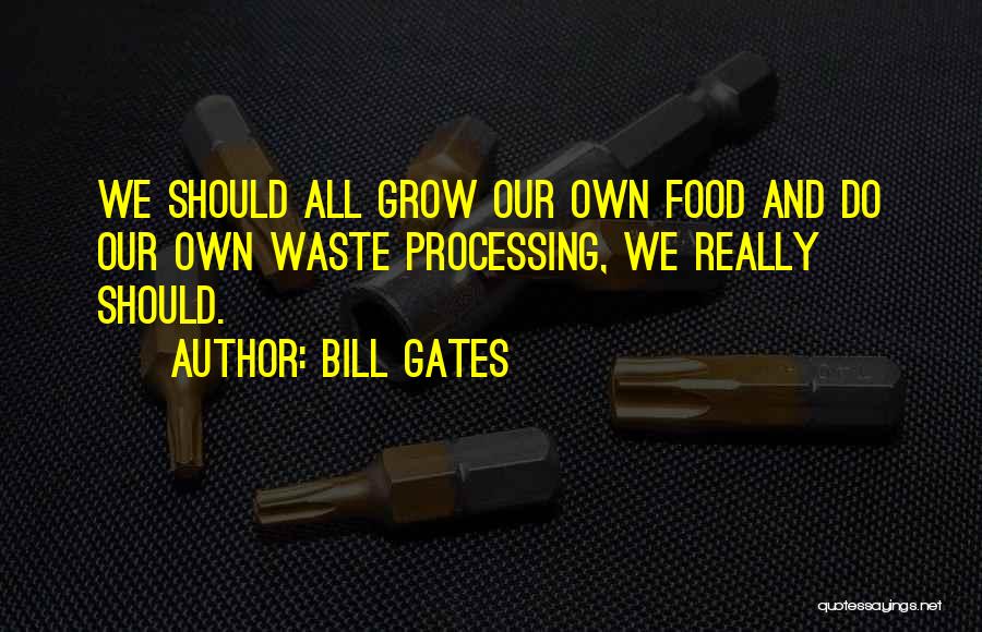 Bill Gates Quotes: We Should All Grow Our Own Food And Do Our Own Waste Processing, We Really Should.