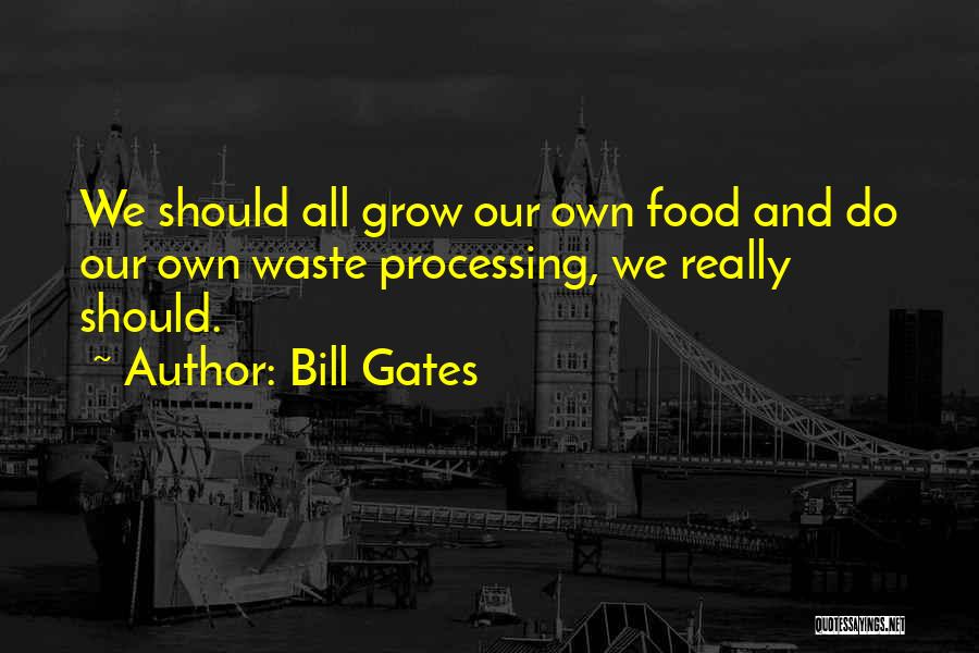 Bill Gates Quotes: We Should All Grow Our Own Food And Do Our Own Waste Processing, We Really Should.