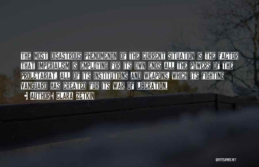Clara Zetkin Quotes: The Most Disastrous Phenomenon Of The Current Situation Is The Factor That Imperialism Is Employing For Its Own Ends All