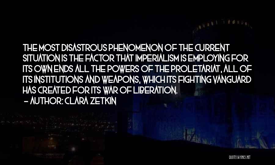 Clara Zetkin Quotes: The Most Disastrous Phenomenon Of The Current Situation Is The Factor That Imperialism Is Employing For Its Own Ends All