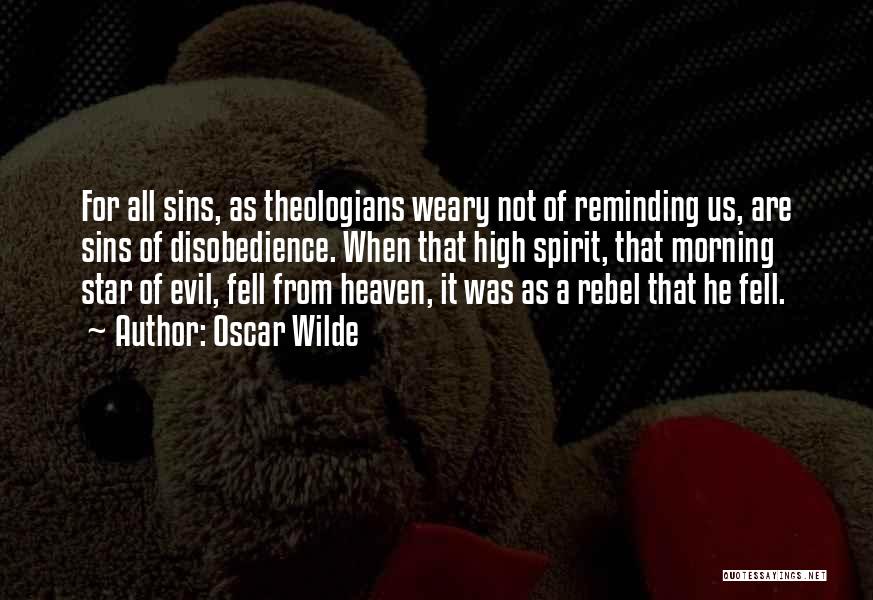 Oscar Wilde Quotes: For All Sins, As Theologians Weary Not Of Reminding Us, Are Sins Of Disobedience. When That High Spirit, That Morning