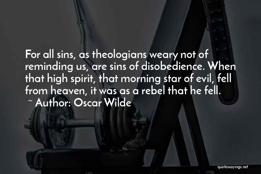 Oscar Wilde Quotes: For All Sins, As Theologians Weary Not Of Reminding Us, Are Sins Of Disobedience. When That High Spirit, That Morning