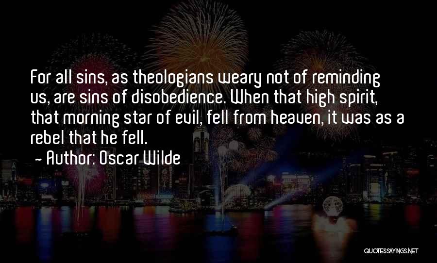 Oscar Wilde Quotes: For All Sins, As Theologians Weary Not Of Reminding Us, Are Sins Of Disobedience. When That High Spirit, That Morning