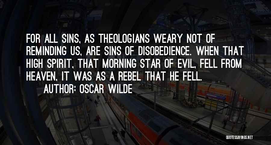 Oscar Wilde Quotes: For All Sins, As Theologians Weary Not Of Reminding Us, Are Sins Of Disobedience. When That High Spirit, That Morning