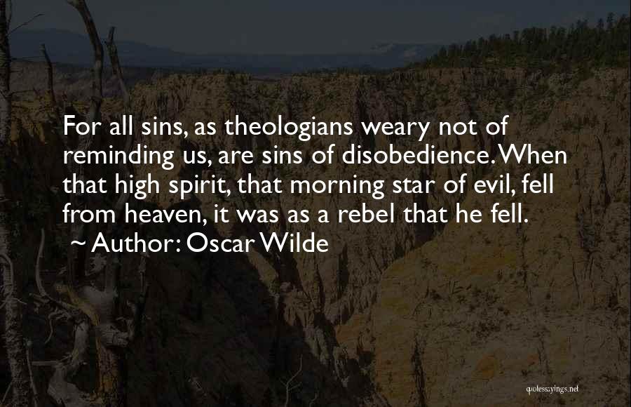 Oscar Wilde Quotes: For All Sins, As Theologians Weary Not Of Reminding Us, Are Sins Of Disobedience. When That High Spirit, That Morning
