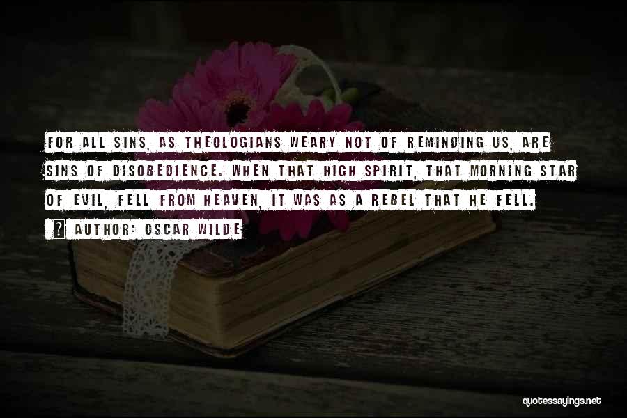 Oscar Wilde Quotes: For All Sins, As Theologians Weary Not Of Reminding Us, Are Sins Of Disobedience. When That High Spirit, That Morning