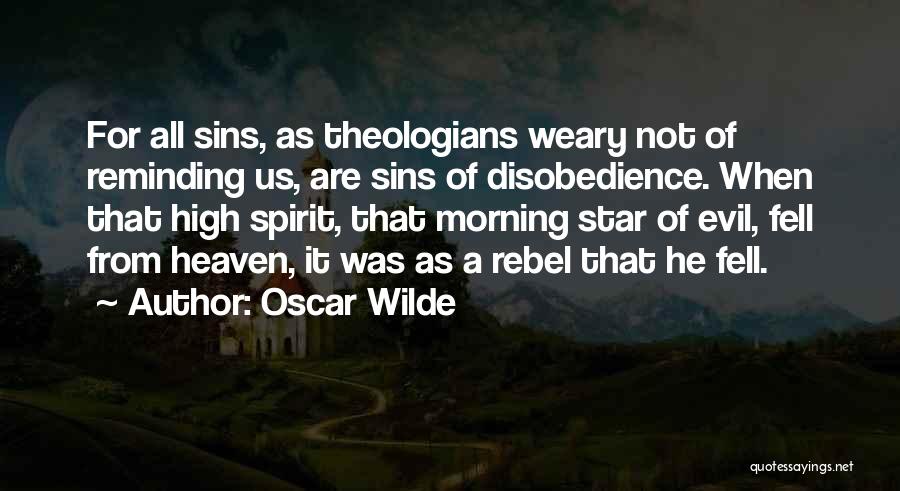 Oscar Wilde Quotes: For All Sins, As Theologians Weary Not Of Reminding Us, Are Sins Of Disobedience. When That High Spirit, That Morning