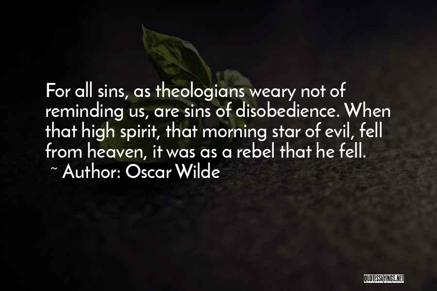 Oscar Wilde Quotes: For All Sins, As Theologians Weary Not Of Reminding Us, Are Sins Of Disobedience. When That High Spirit, That Morning
