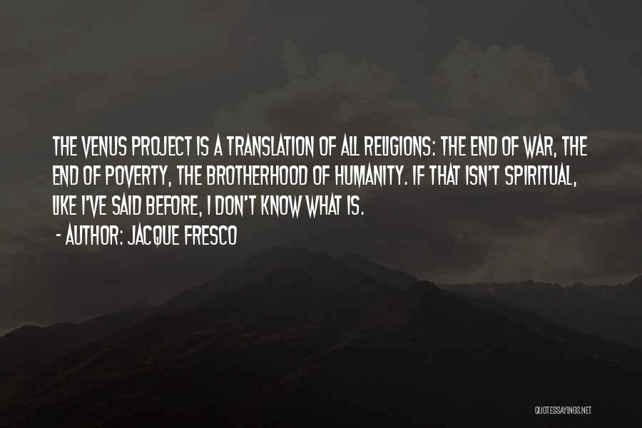 Jacque Fresco Quotes: The Venus Project Is A Translation Of All Religions: The End Of War, The End Of Poverty, The Brotherhood Of