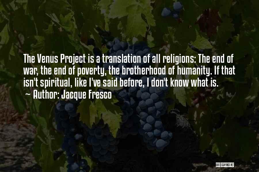 Jacque Fresco Quotes: The Venus Project Is A Translation Of All Religions: The End Of War, The End Of Poverty, The Brotherhood Of