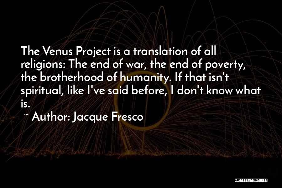 Jacque Fresco Quotes: The Venus Project Is A Translation Of All Religions: The End Of War, The End Of Poverty, The Brotherhood Of