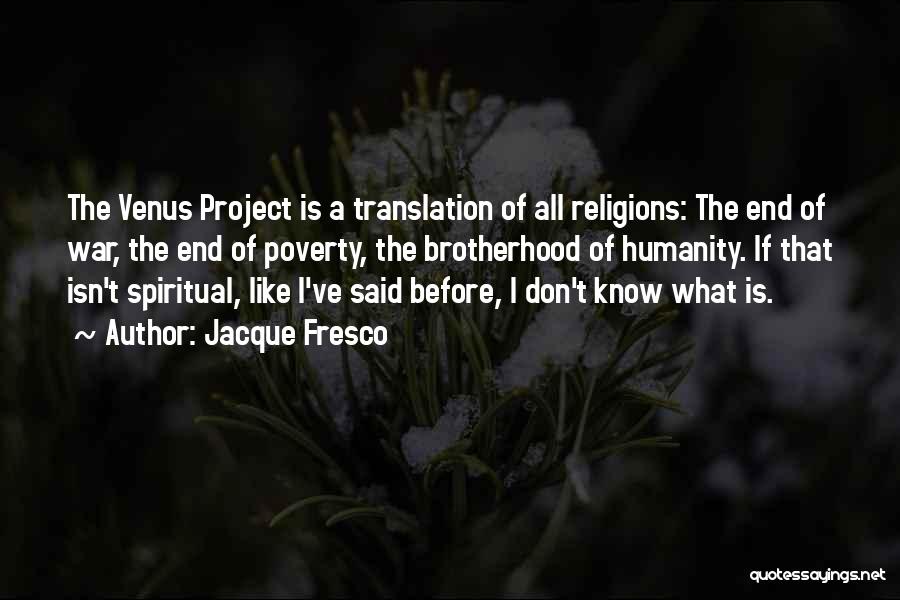 Jacque Fresco Quotes: The Venus Project Is A Translation Of All Religions: The End Of War, The End Of Poverty, The Brotherhood Of