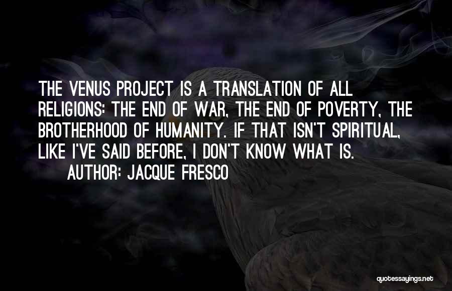 Jacque Fresco Quotes: The Venus Project Is A Translation Of All Religions: The End Of War, The End Of Poverty, The Brotherhood Of