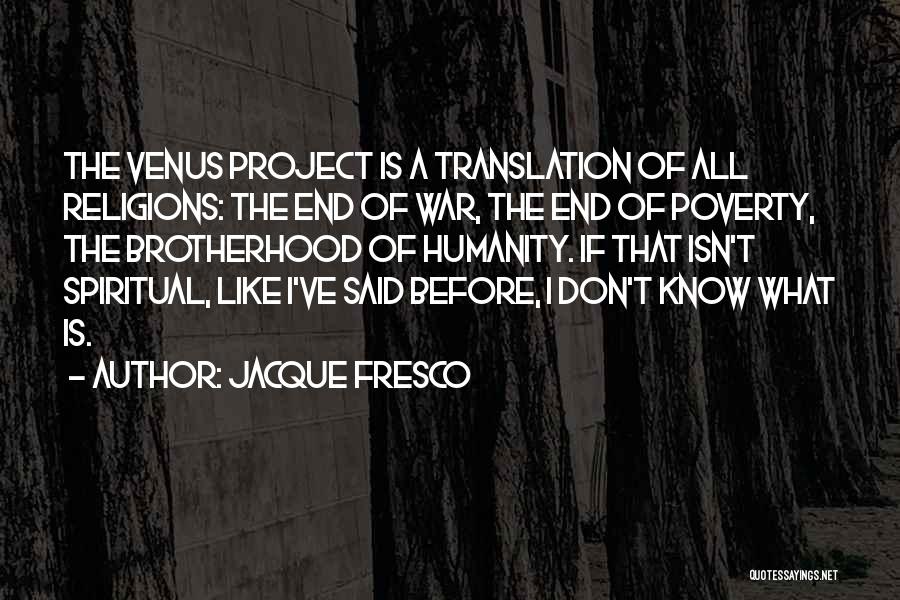 Jacque Fresco Quotes: The Venus Project Is A Translation Of All Religions: The End Of War, The End Of Poverty, The Brotherhood Of