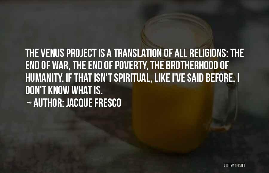 Jacque Fresco Quotes: The Venus Project Is A Translation Of All Religions: The End Of War, The End Of Poverty, The Brotherhood Of