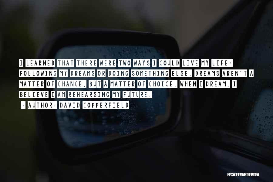 David Copperfield Quotes: I Learned That There Were Two Ways I Could Live My Life: Following My Dreams Or Doing Something Else. Dreams