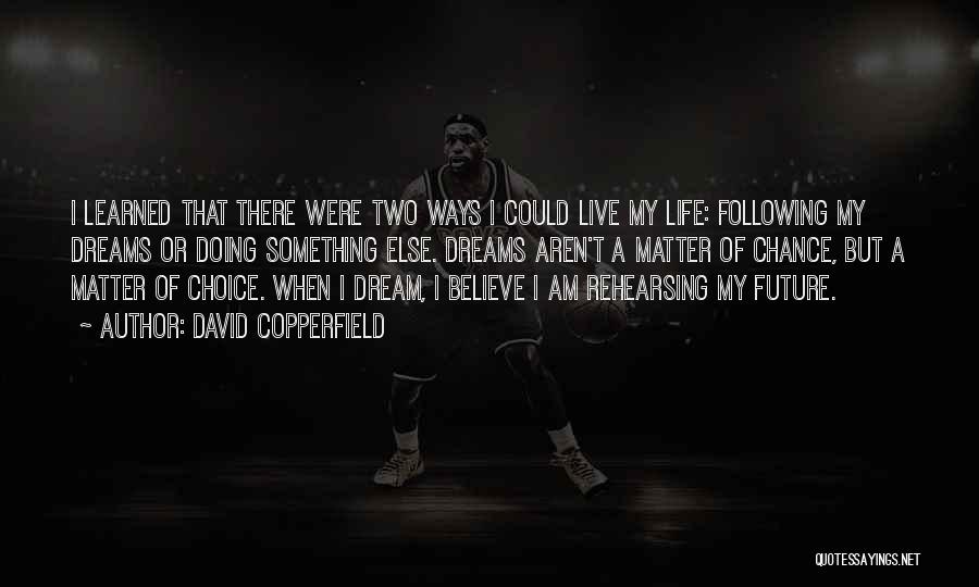 David Copperfield Quotes: I Learned That There Were Two Ways I Could Live My Life: Following My Dreams Or Doing Something Else. Dreams