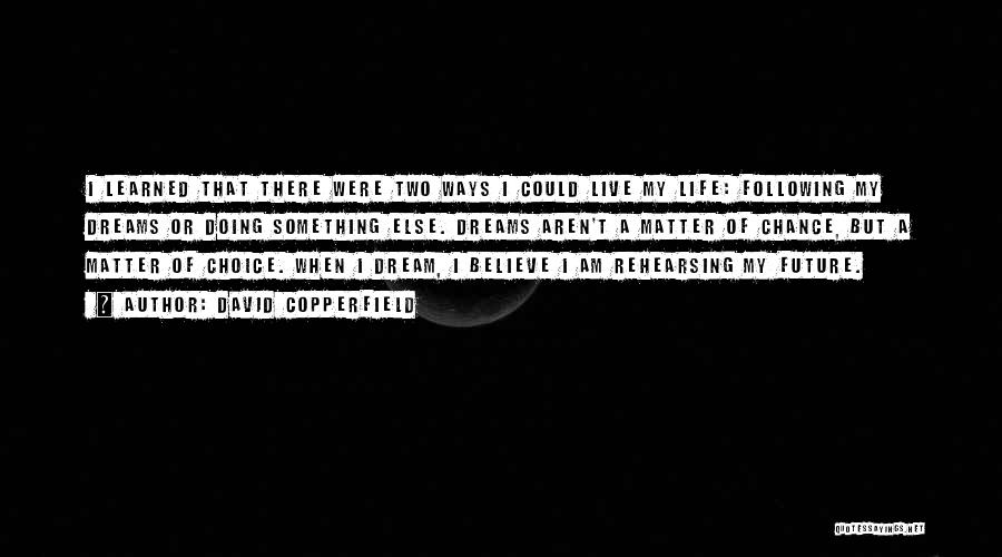 David Copperfield Quotes: I Learned That There Were Two Ways I Could Live My Life: Following My Dreams Or Doing Something Else. Dreams