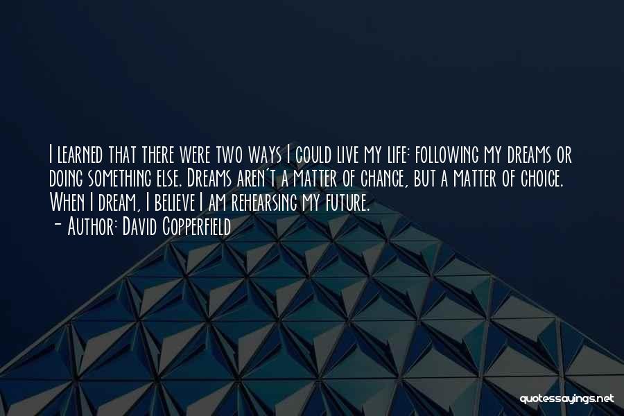 David Copperfield Quotes: I Learned That There Were Two Ways I Could Live My Life: Following My Dreams Or Doing Something Else. Dreams