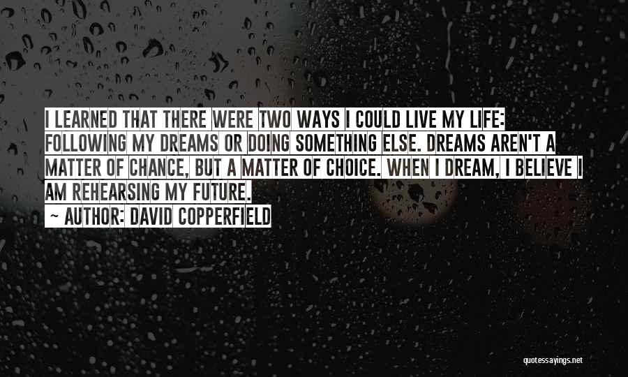 David Copperfield Quotes: I Learned That There Were Two Ways I Could Live My Life: Following My Dreams Or Doing Something Else. Dreams