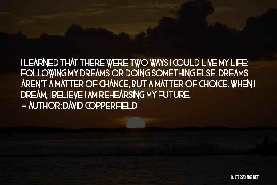 David Copperfield Quotes: I Learned That There Were Two Ways I Could Live My Life: Following My Dreams Or Doing Something Else. Dreams
