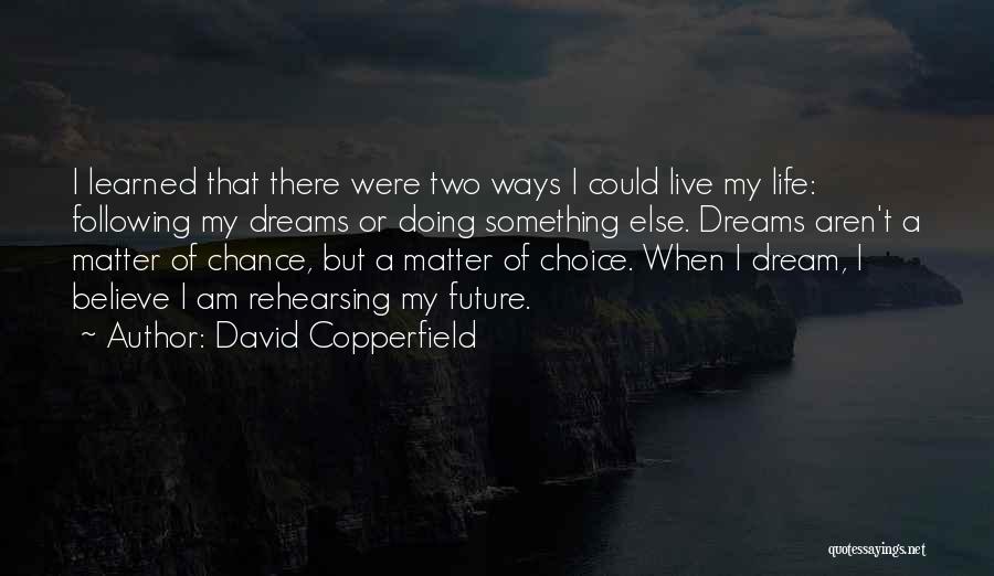 David Copperfield Quotes: I Learned That There Were Two Ways I Could Live My Life: Following My Dreams Or Doing Something Else. Dreams