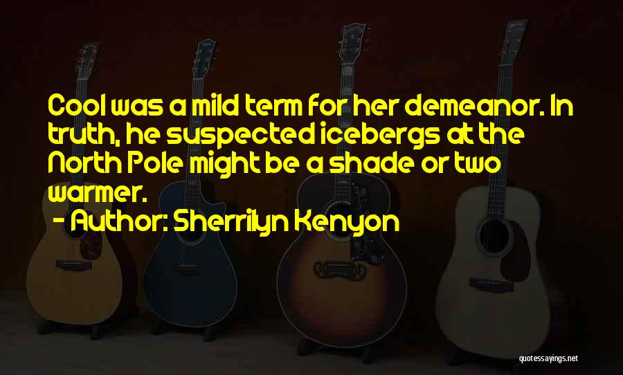 Sherrilyn Kenyon Quotes: Cool Was A Mild Term For Her Demeanor. In Truth, He Suspected Icebergs At The North Pole Might Be A