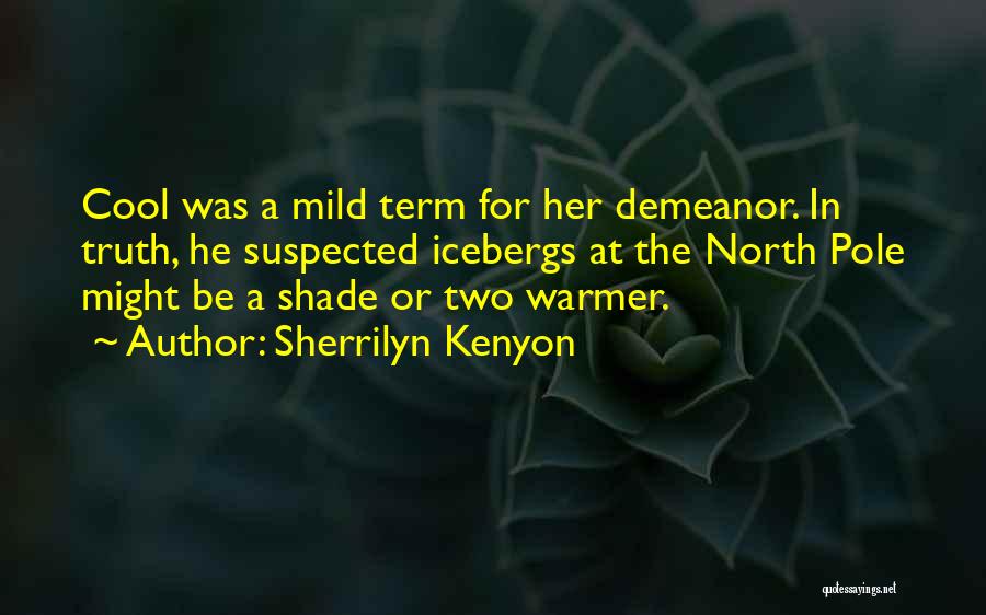 Sherrilyn Kenyon Quotes: Cool Was A Mild Term For Her Demeanor. In Truth, He Suspected Icebergs At The North Pole Might Be A