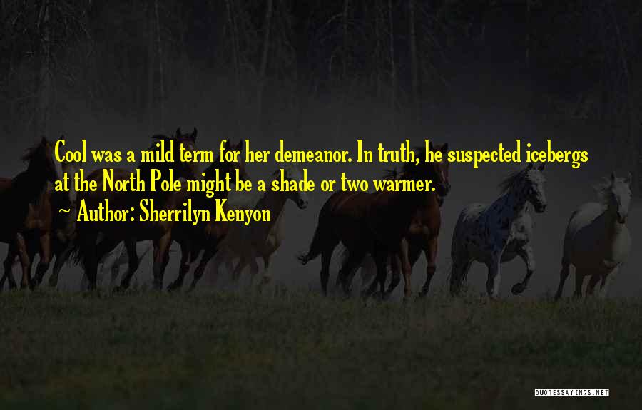 Sherrilyn Kenyon Quotes: Cool Was A Mild Term For Her Demeanor. In Truth, He Suspected Icebergs At The North Pole Might Be A