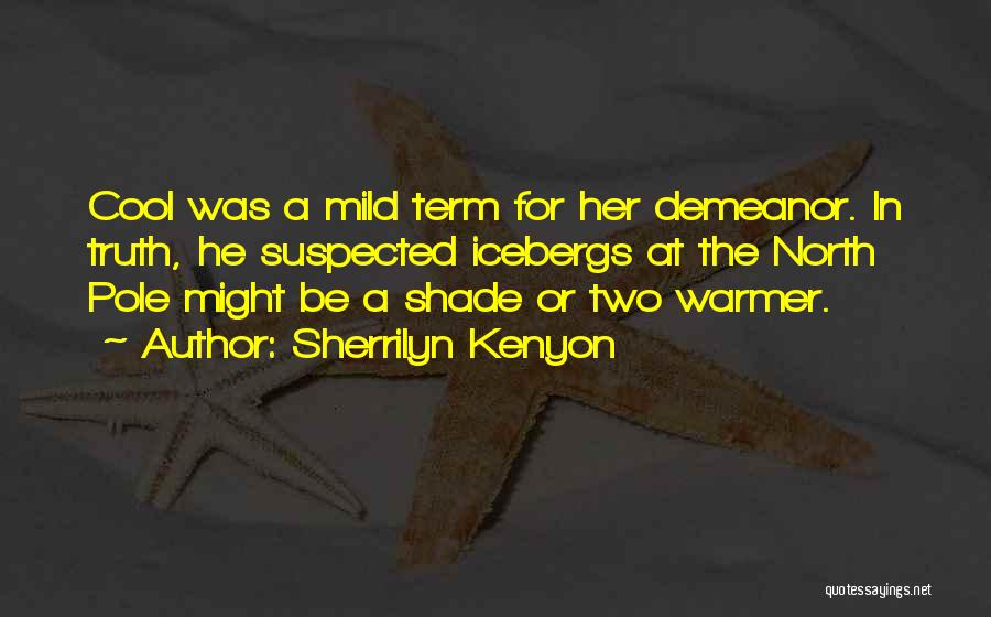 Sherrilyn Kenyon Quotes: Cool Was A Mild Term For Her Demeanor. In Truth, He Suspected Icebergs At The North Pole Might Be A