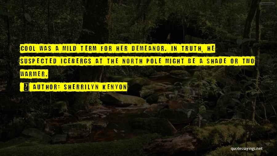 Sherrilyn Kenyon Quotes: Cool Was A Mild Term For Her Demeanor. In Truth, He Suspected Icebergs At The North Pole Might Be A