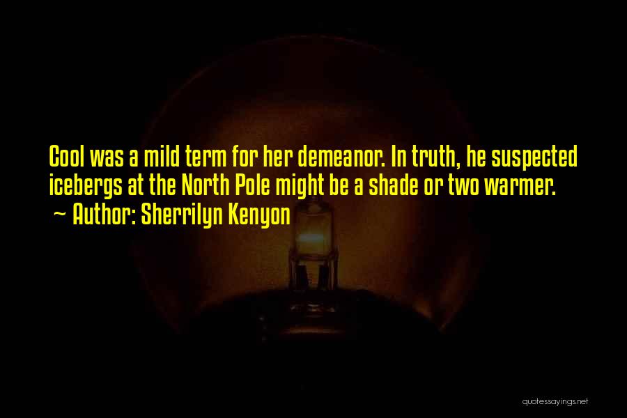 Sherrilyn Kenyon Quotes: Cool Was A Mild Term For Her Demeanor. In Truth, He Suspected Icebergs At The North Pole Might Be A