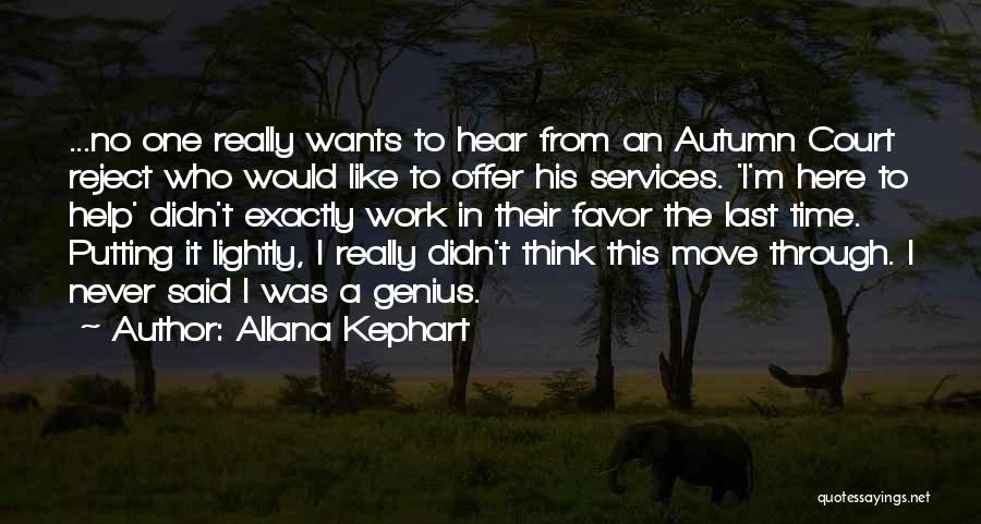 Allana Kephart Quotes: ...no One Really Wants To Hear From An Autumn Court Reject Who Would Like To Offer His Services. 'i'm Here