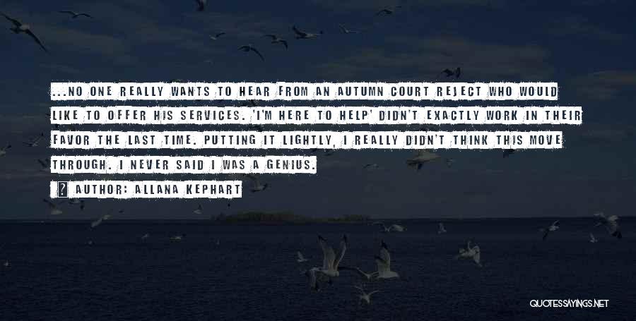 Allana Kephart Quotes: ...no One Really Wants To Hear From An Autumn Court Reject Who Would Like To Offer His Services. 'i'm Here