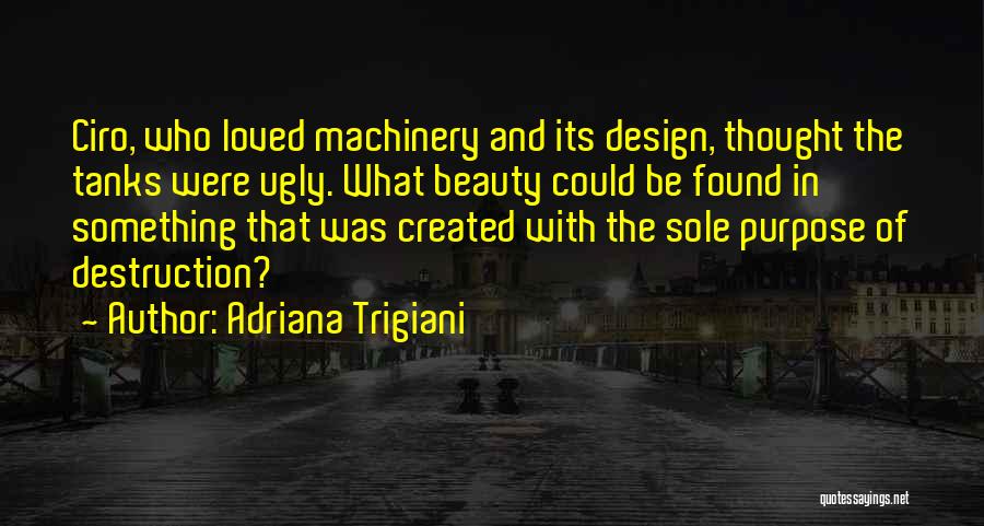 Adriana Trigiani Quotes: Ciro, Who Loved Machinery And Its Design, Thought The Tanks Were Ugly. What Beauty Could Be Found In Something That