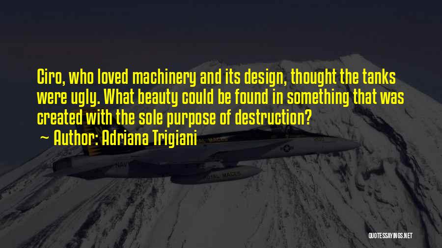 Adriana Trigiani Quotes: Ciro, Who Loved Machinery And Its Design, Thought The Tanks Were Ugly. What Beauty Could Be Found In Something That